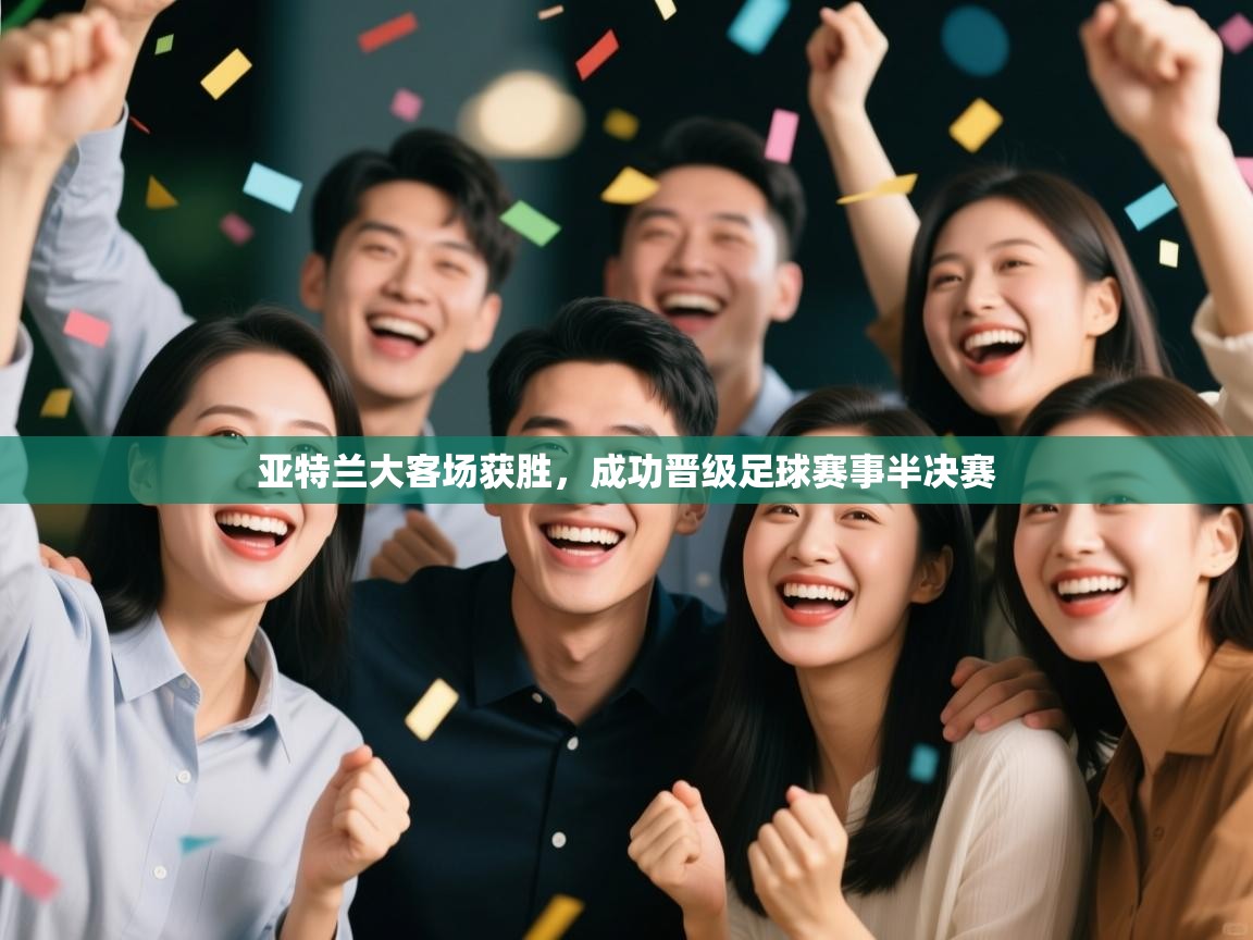 亚特兰大客场获胜，成功晋级足球赛事半决赛  第1张