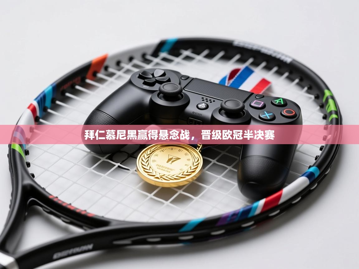 拜仁慕尼黑赢得悬念战，晋级欧冠半决赛  第1张