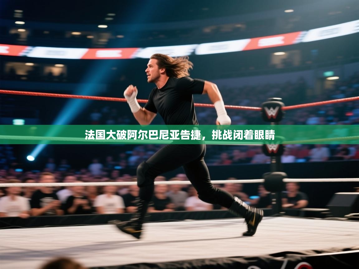 法国大破阿尔巴尼亚告捷,挑战闭着眼睛 第1张