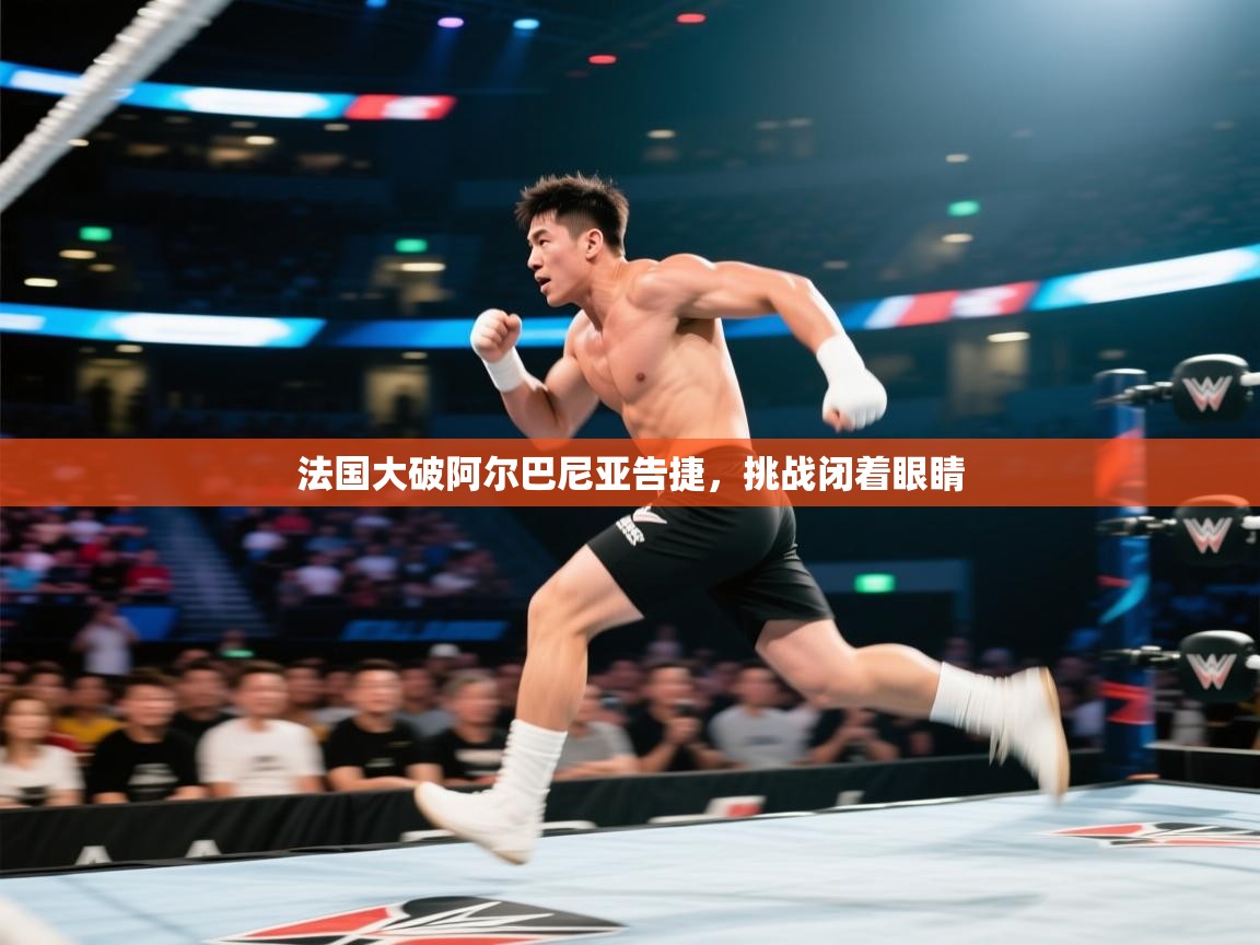 法国大破阿尔巴尼亚告捷,挑战闭着眼睛 第2张