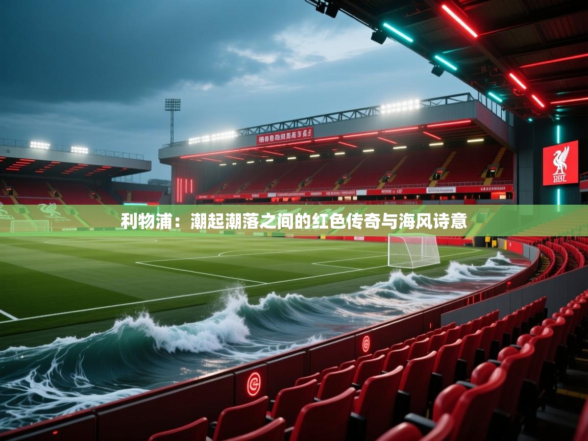 利物浦：潮起潮落之间的红色传奇与海风诗意  第1张