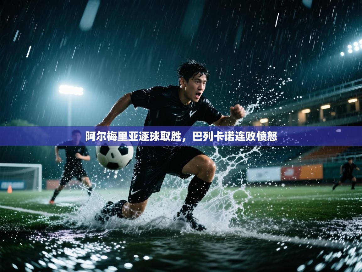 阿尔梅里亚逐球取胜，巴列卡诺连败愤怒  第1张