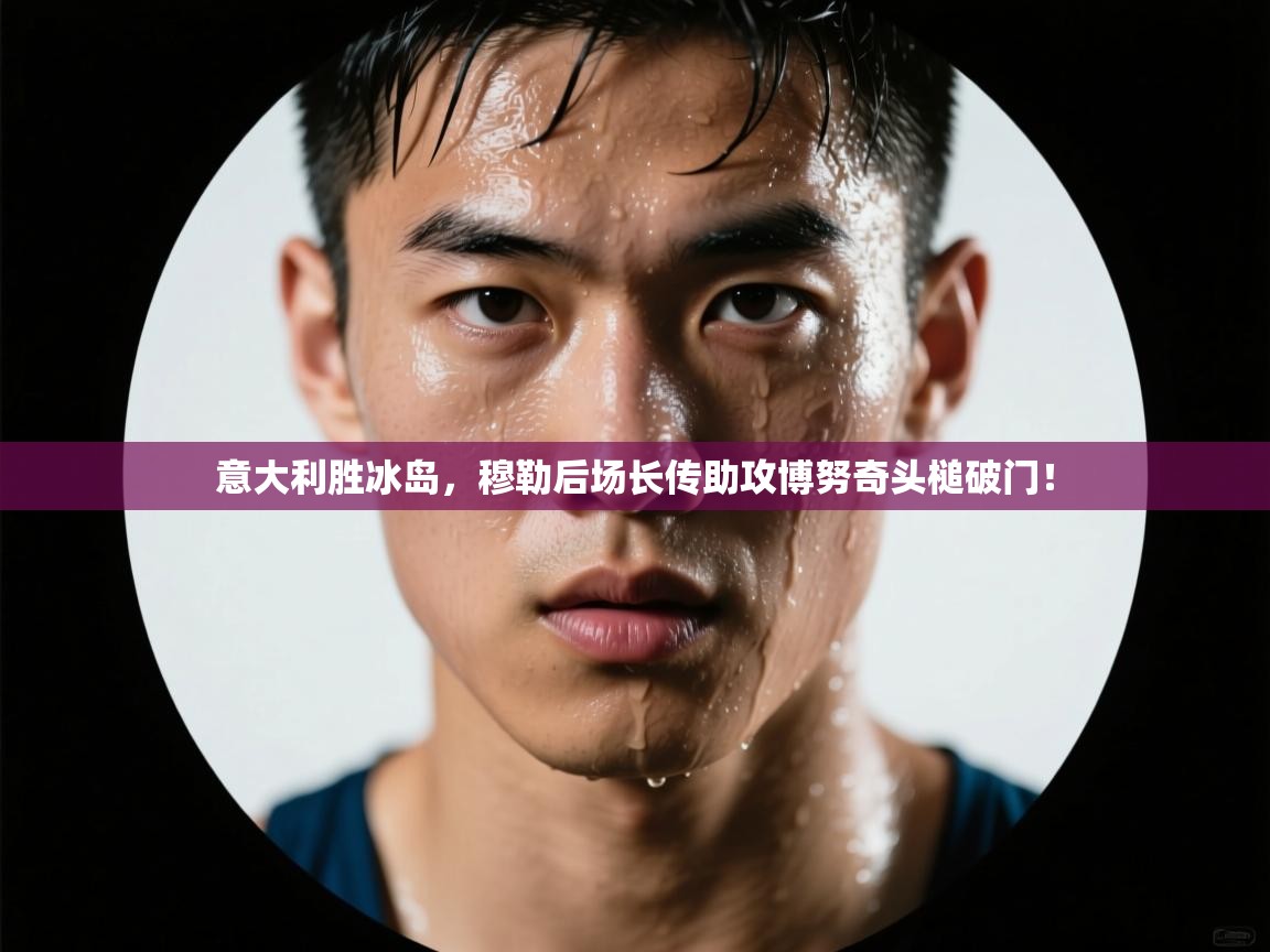 意大利胜冰岛,穆勒后场长传助攻博努奇头槌破门! 第2张