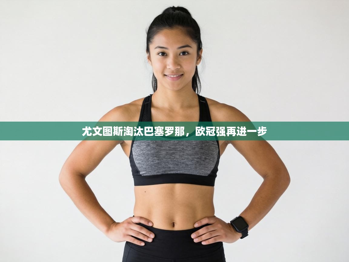 尤文图斯淘汰巴塞罗那，欧冠强再进一步  第1张