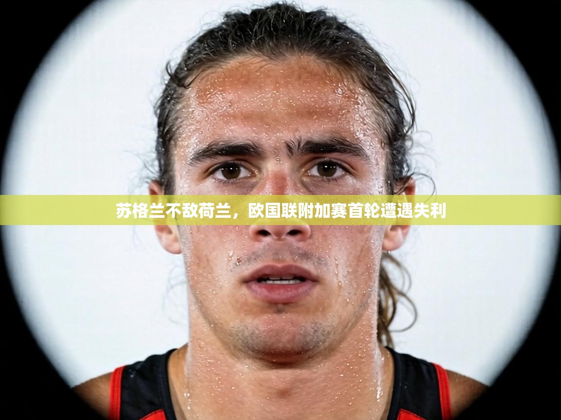 苏格兰不敌荷兰，欧国联附加赛首轮遭遇失利  第2张