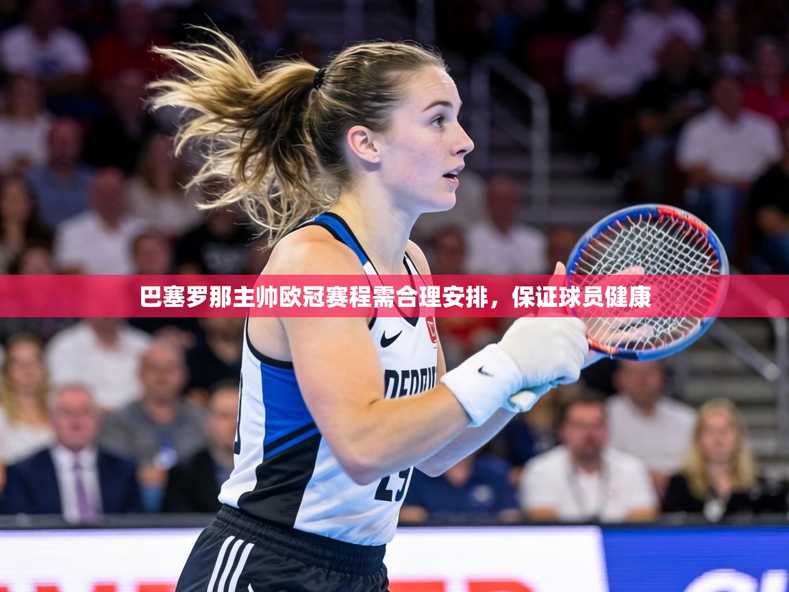 巴塞罗那主帅欧冠赛程需合理安排，保证球员健康  第2张