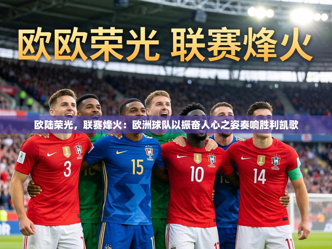 欧陆荣光,联赛烽火:欧洲球队以振奋人心之姿奏响胜利凯歌 第1张