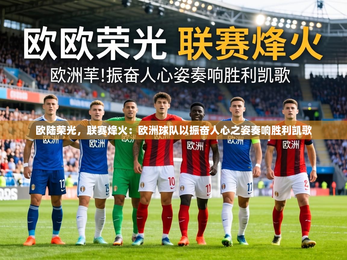 欧陆荣光,联赛烽火:欧洲球队以振奋人心之姿奏响胜利凯歌 第2张