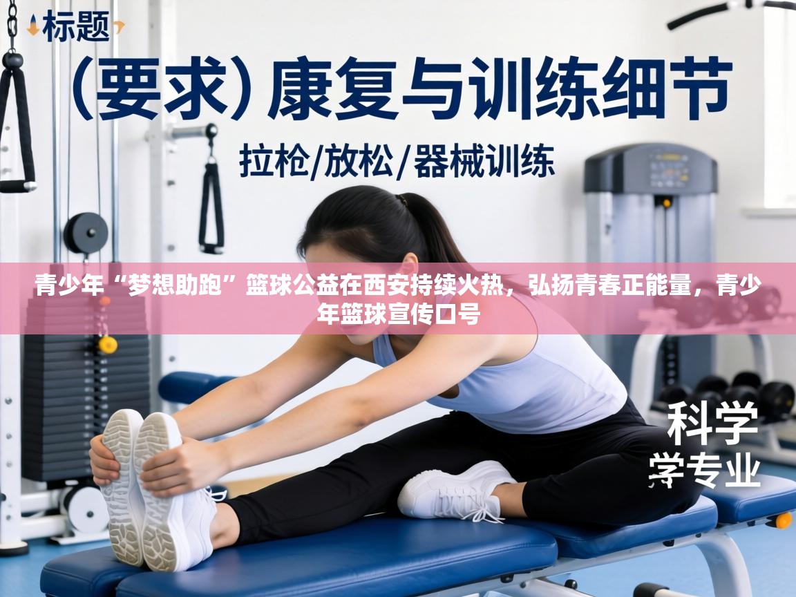 青少年“梦想助跑”篮球公益在西安持续火热，弘扬青春正能量，青少年篮球宣传口号  第2张