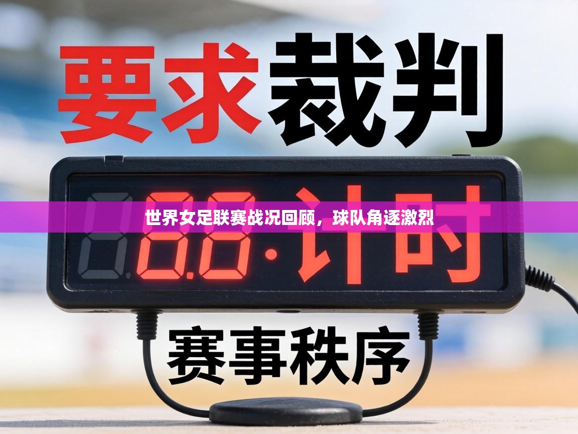 世界女足联赛战况回顾,球队角逐激烈 第1张